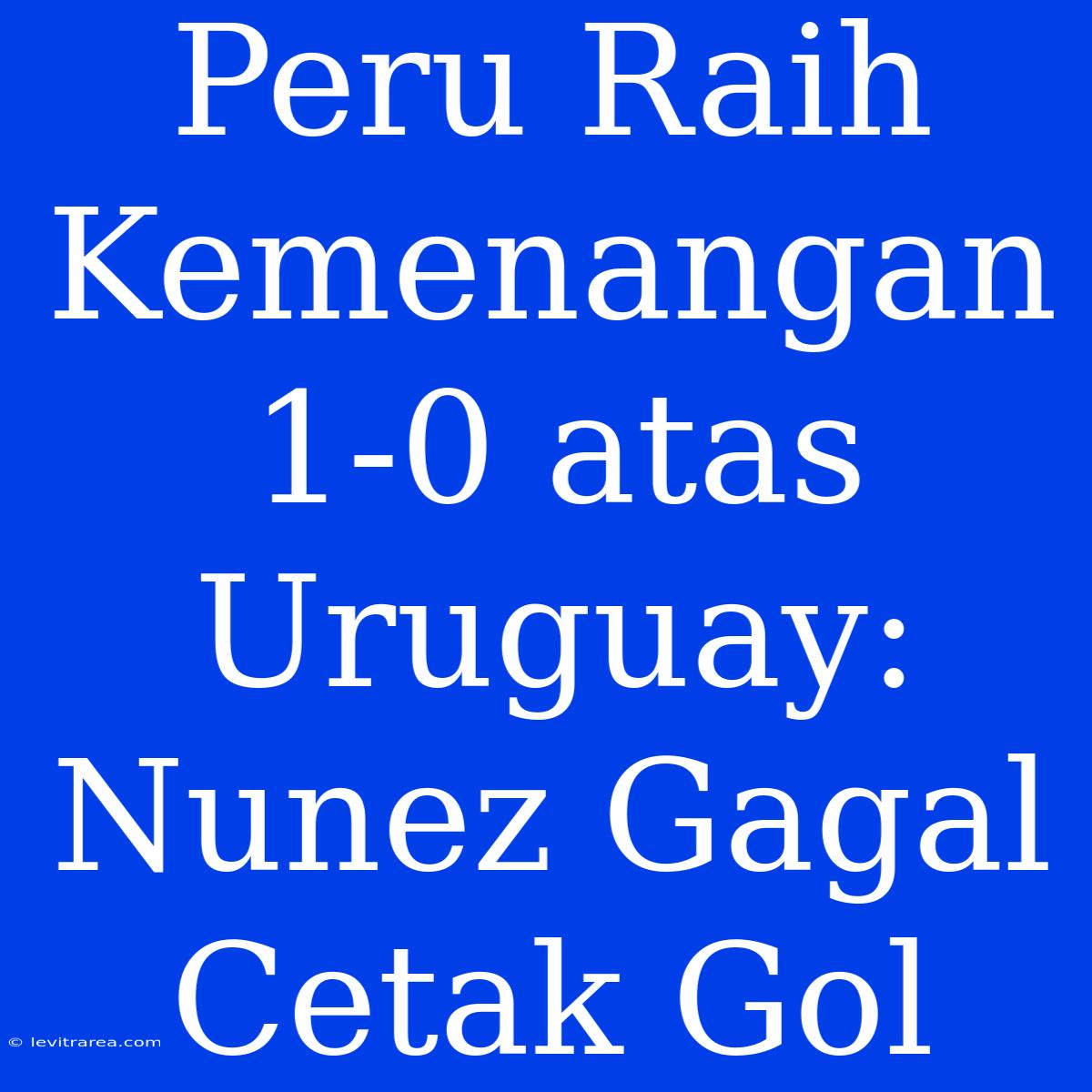 Peru Raih Kemenangan 1-0 Atas Uruguay: Nunez Gagal Cetak Gol