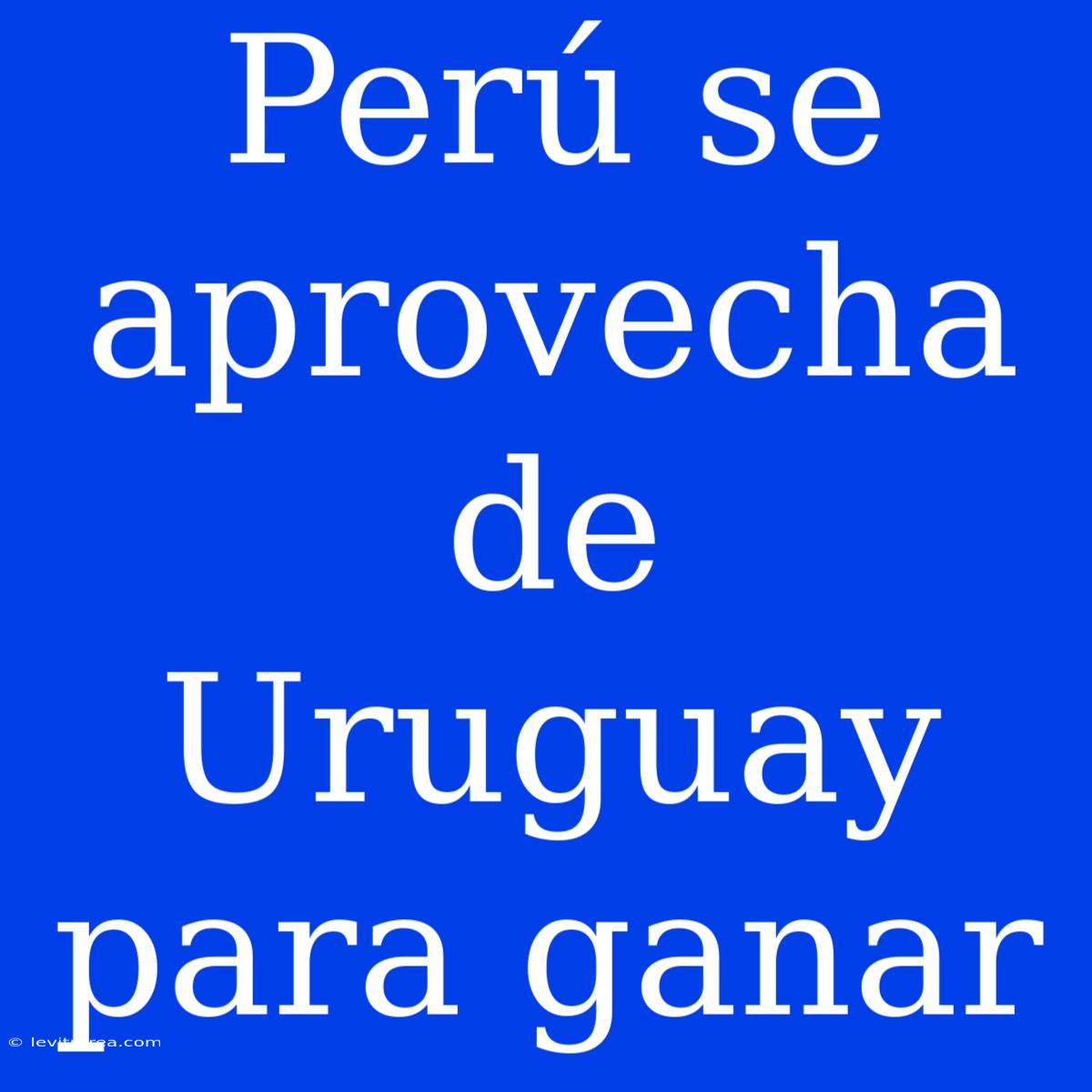 Perú Se Aprovecha De Uruguay Para Ganar