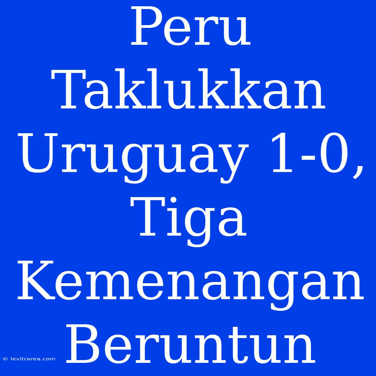 Peru Taklukkan Uruguay 1-0, Tiga Kemenangan Beruntun