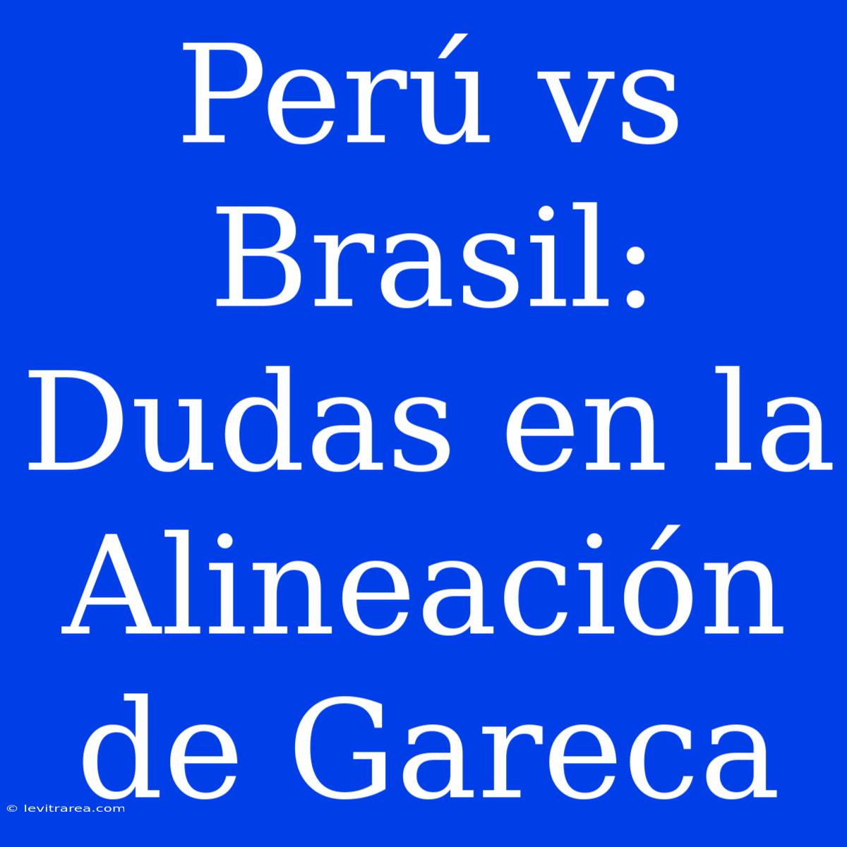 Perú Vs Brasil: Dudas En La Alineación De Gareca