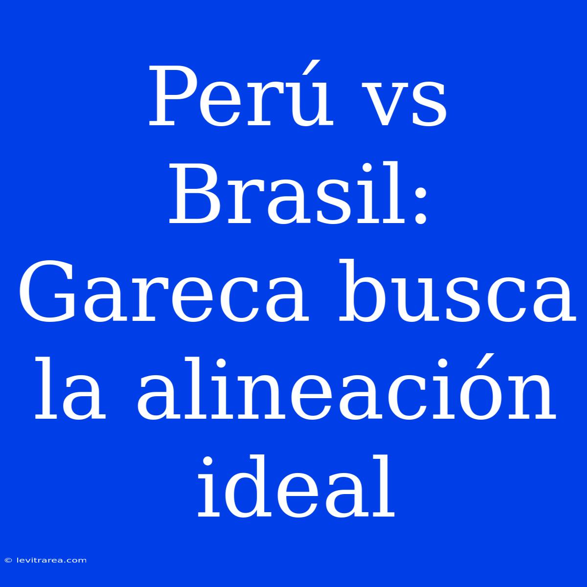 Perú Vs Brasil: Gareca Busca La Alineación Ideal