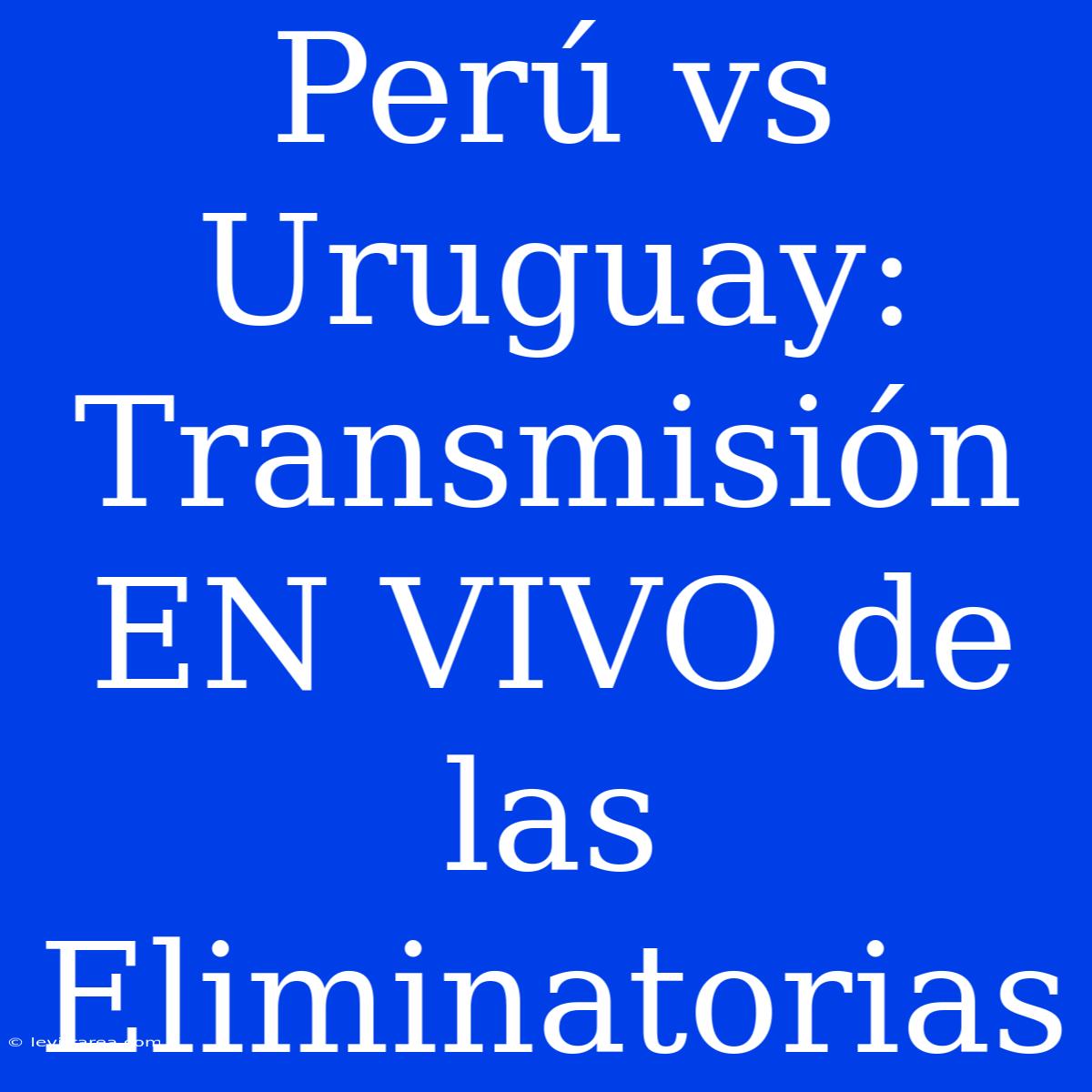 Perú Vs Uruguay: Transmisión EN VIVO De Las Eliminatorias