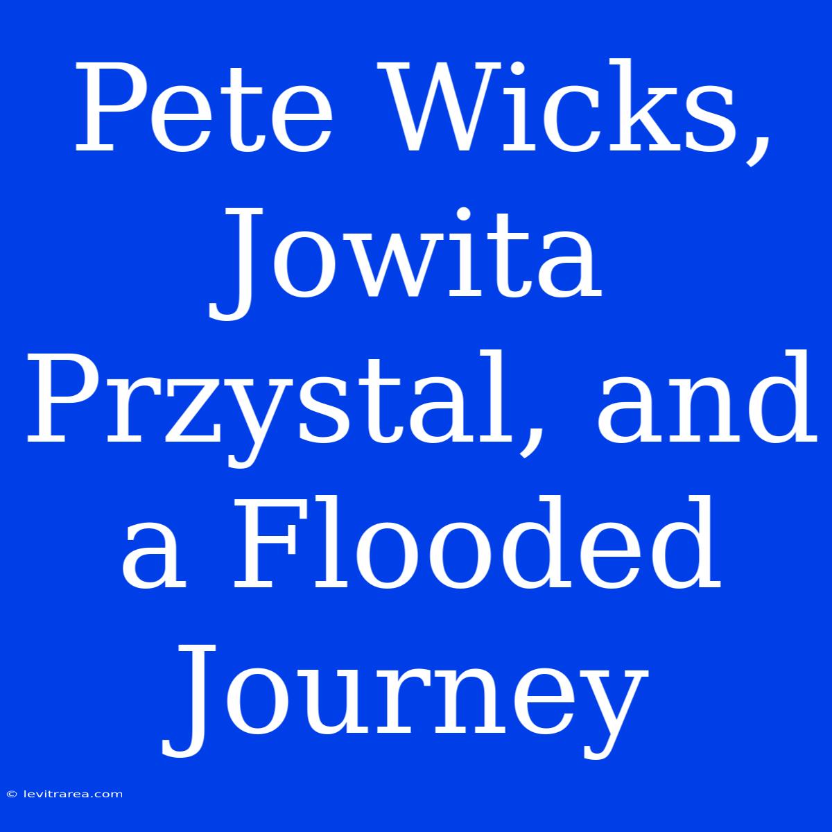 Pete Wicks, Jowita Przystal, And A Flooded Journey