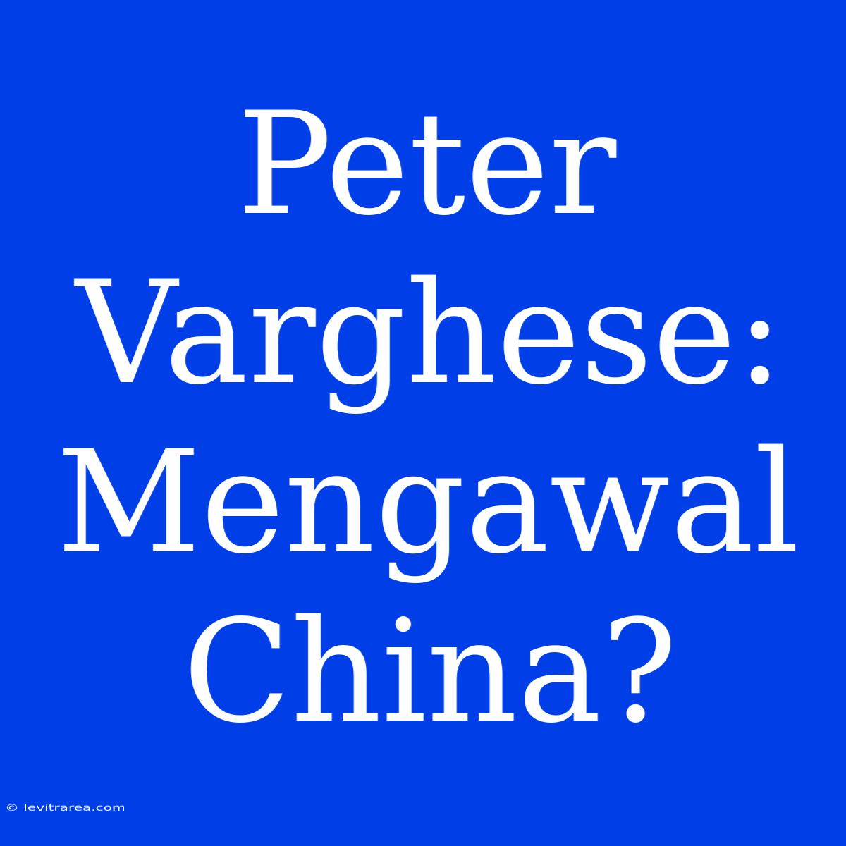 Peter Varghese: Mengawal China?