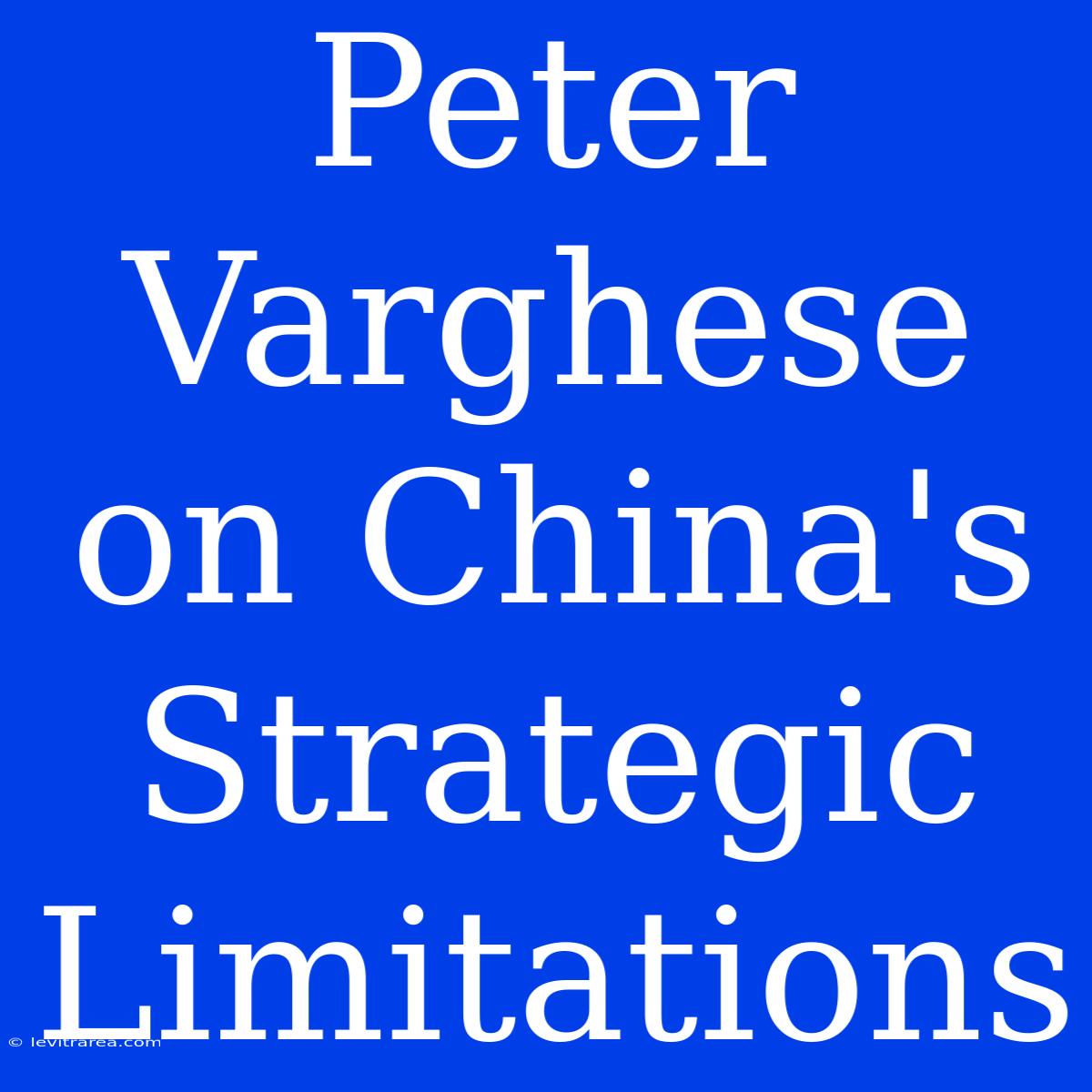 Peter Varghese On China's Strategic Limitations