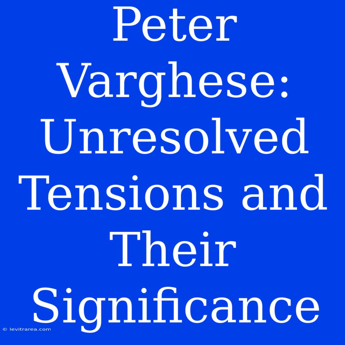 Peter Varghese: Unresolved Tensions And Their Significance