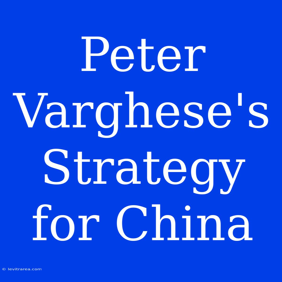 Peter Varghese's Strategy For China