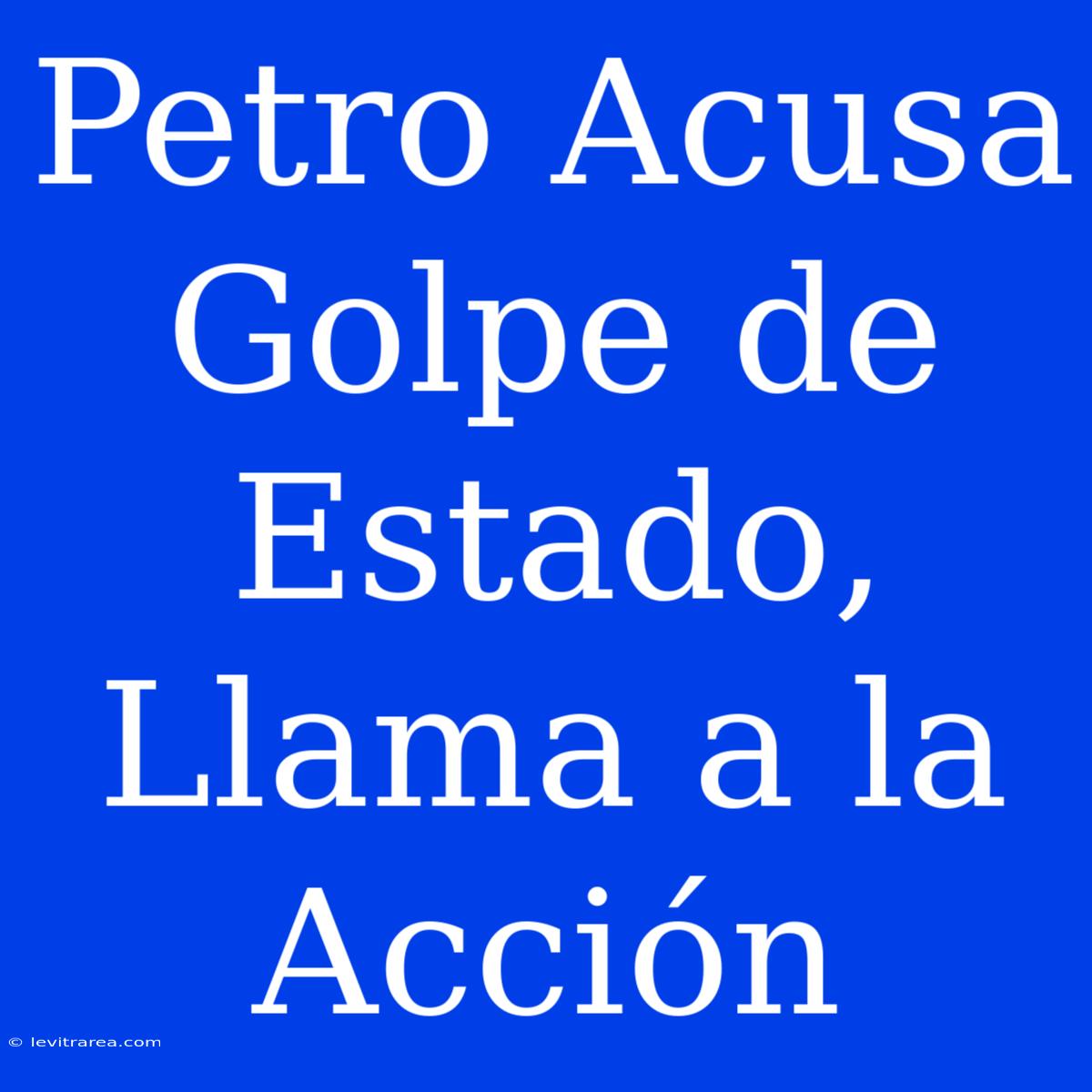 Petro Acusa Golpe De Estado, Llama A La Acción