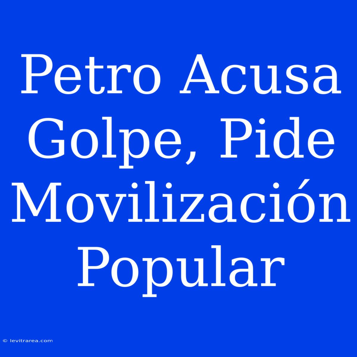 Petro Acusa Golpe, Pide Movilización Popular