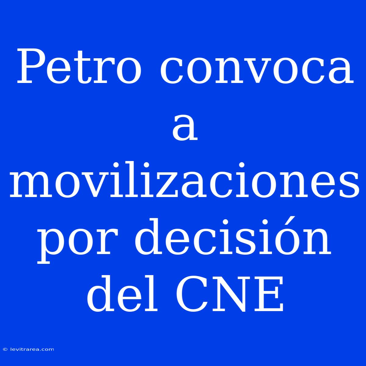 Petro Convoca A Movilizaciones Por Decisión Del CNE