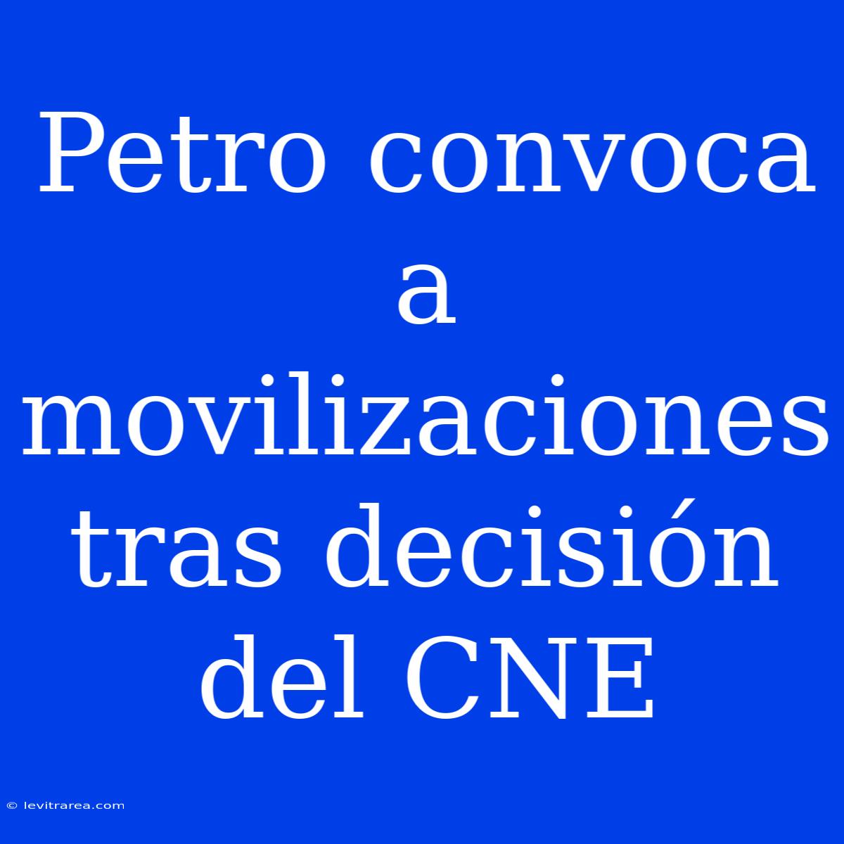 Petro Convoca A Movilizaciones Tras Decisión Del CNE