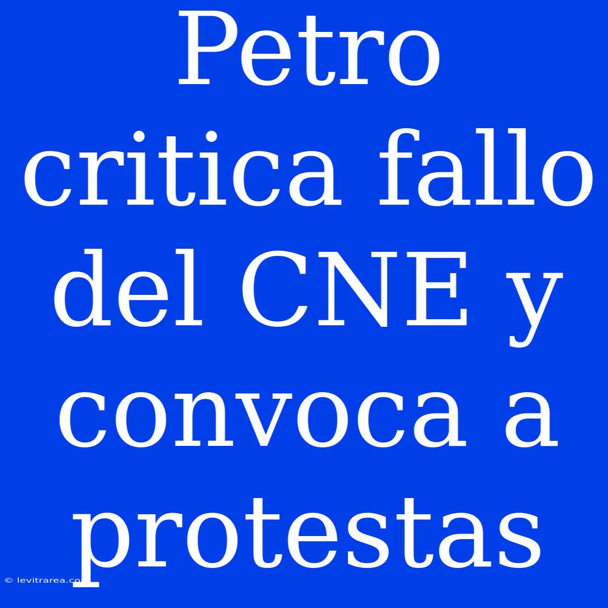 Petro Critica Fallo Del CNE Y Convoca A Protestas