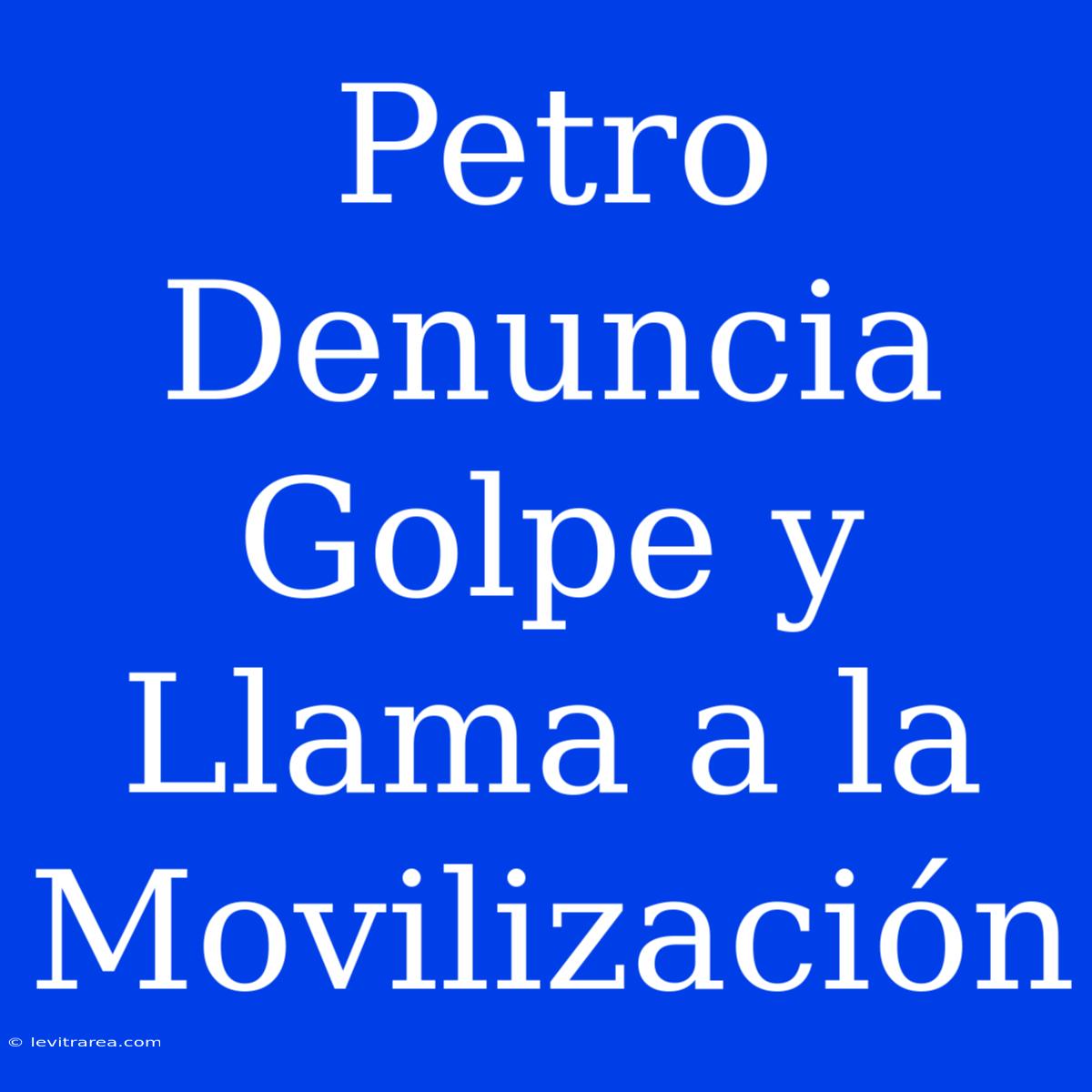 Petro Denuncia Golpe Y Llama A La Movilización