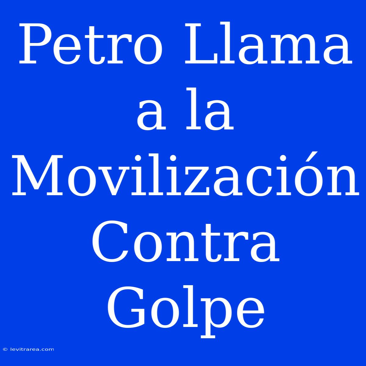 Petro Llama A La Movilización Contra Golpe