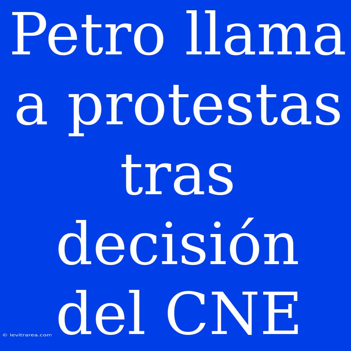 Petro Llama A Protestas Tras Decisión Del CNE