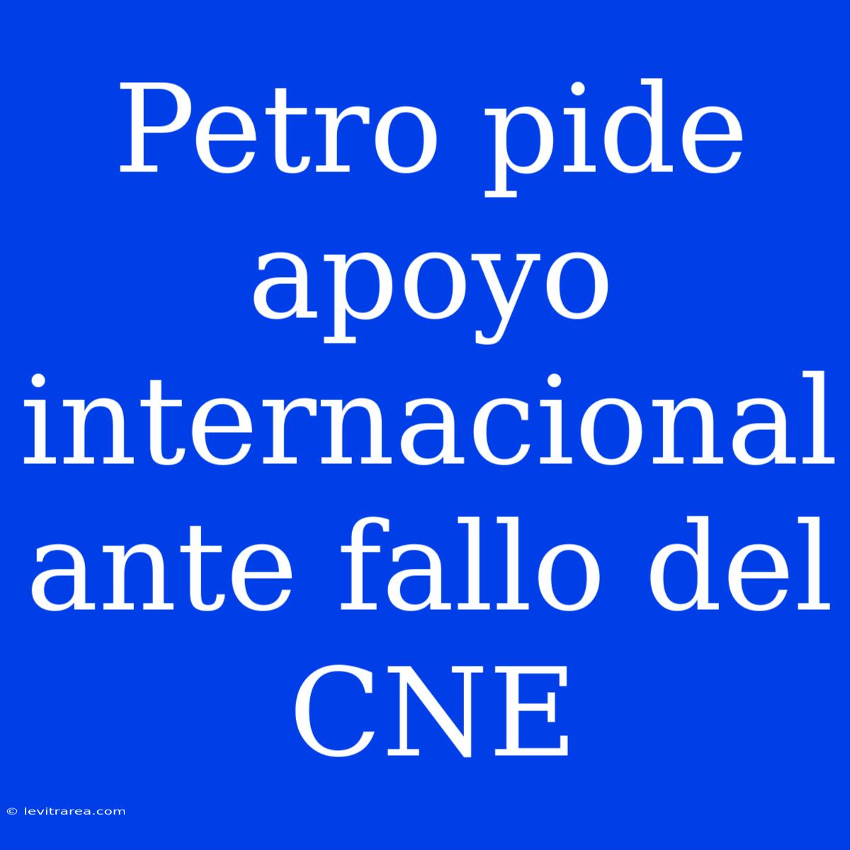 Petro Pide Apoyo Internacional Ante Fallo Del CNE