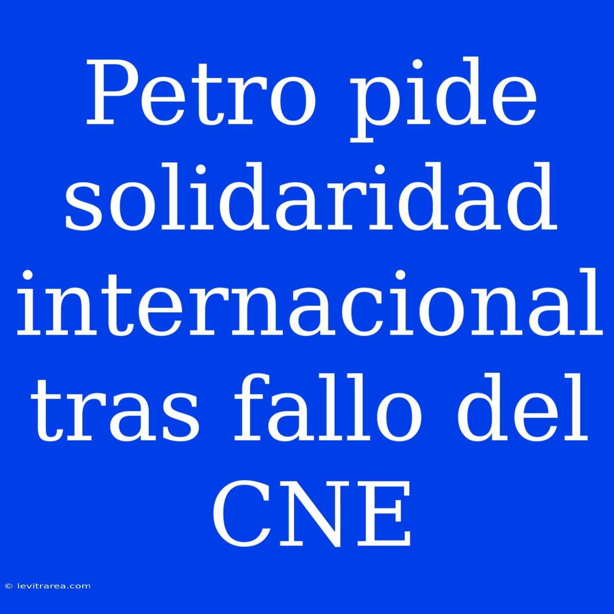 Petro Pide Solidaridad Internacional Tras Fallo Del CNE