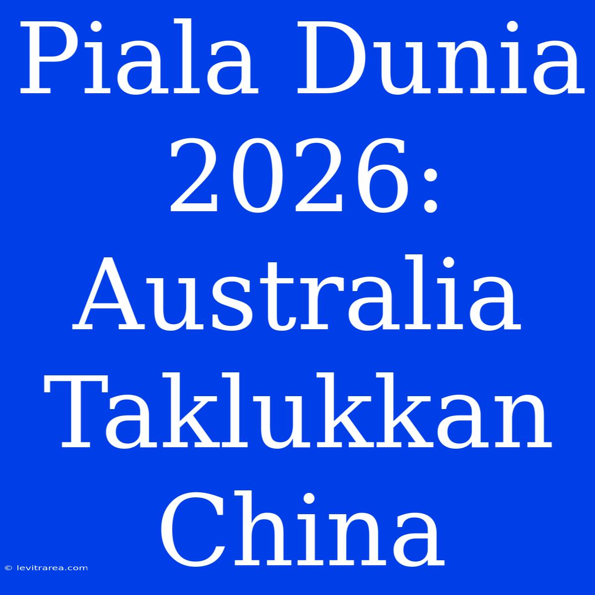 Piala Dunia 2026: Australia Taklukkan China