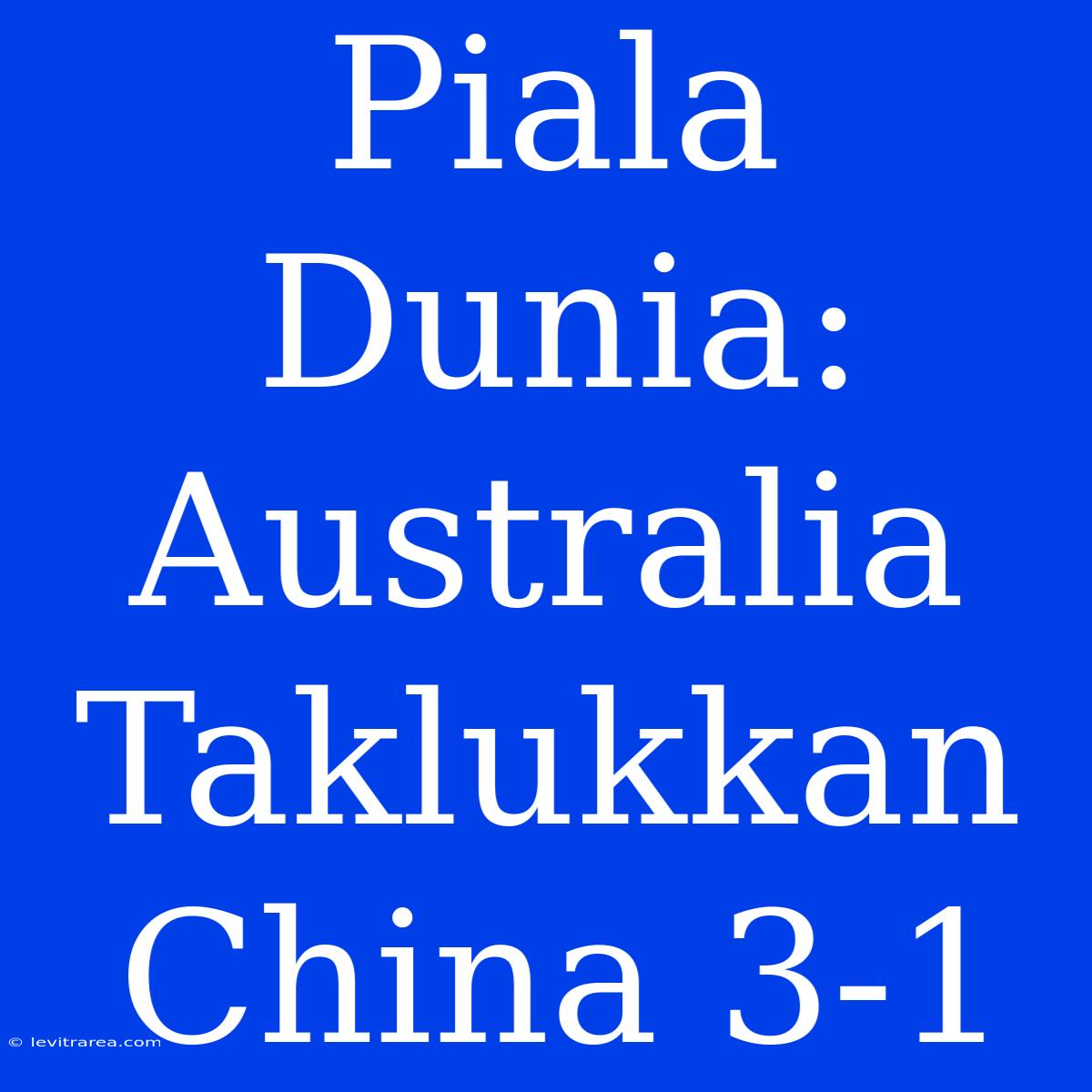 Piala Dunia: Australia Taklukkan China 3-1