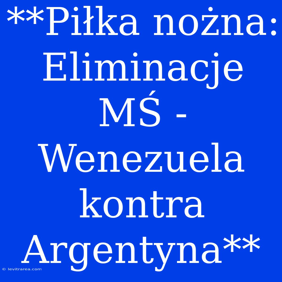 **Piłka Nożna: Eliminacje MŚ - Wenezuela Kontra Argentyna**