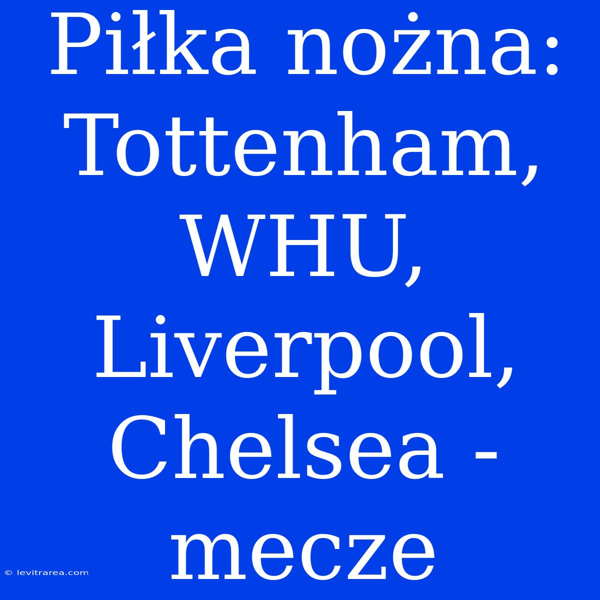 Piłka Nożna: Tottenham, WHU, Liverpool, Chelsea - Mecze