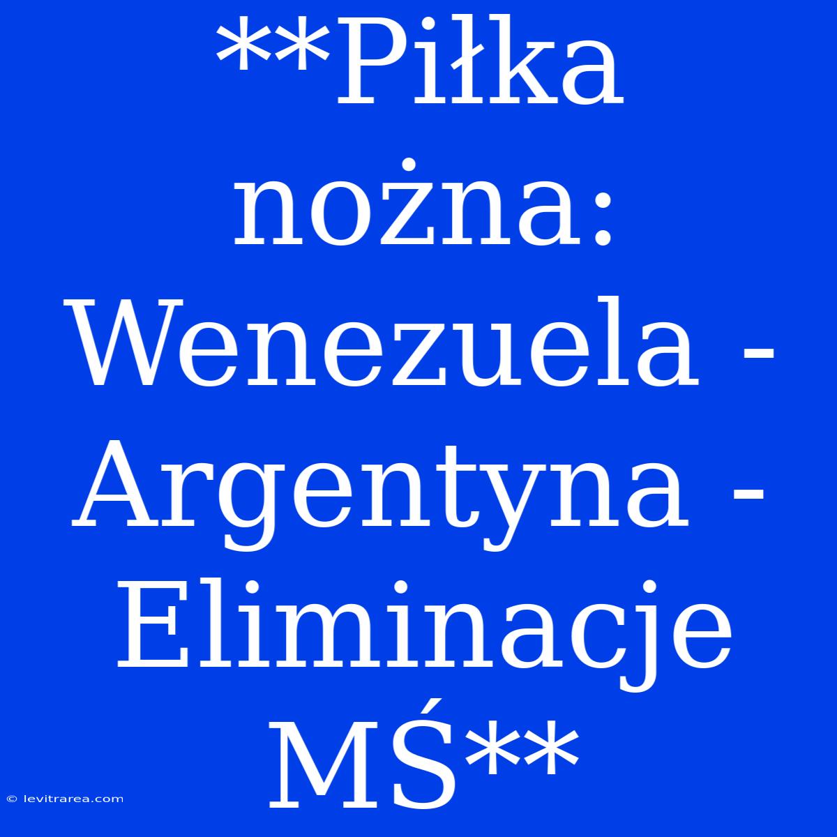 **Piłka Nożna: Wenezuela - Argentyna - Eliminacje MŚ**