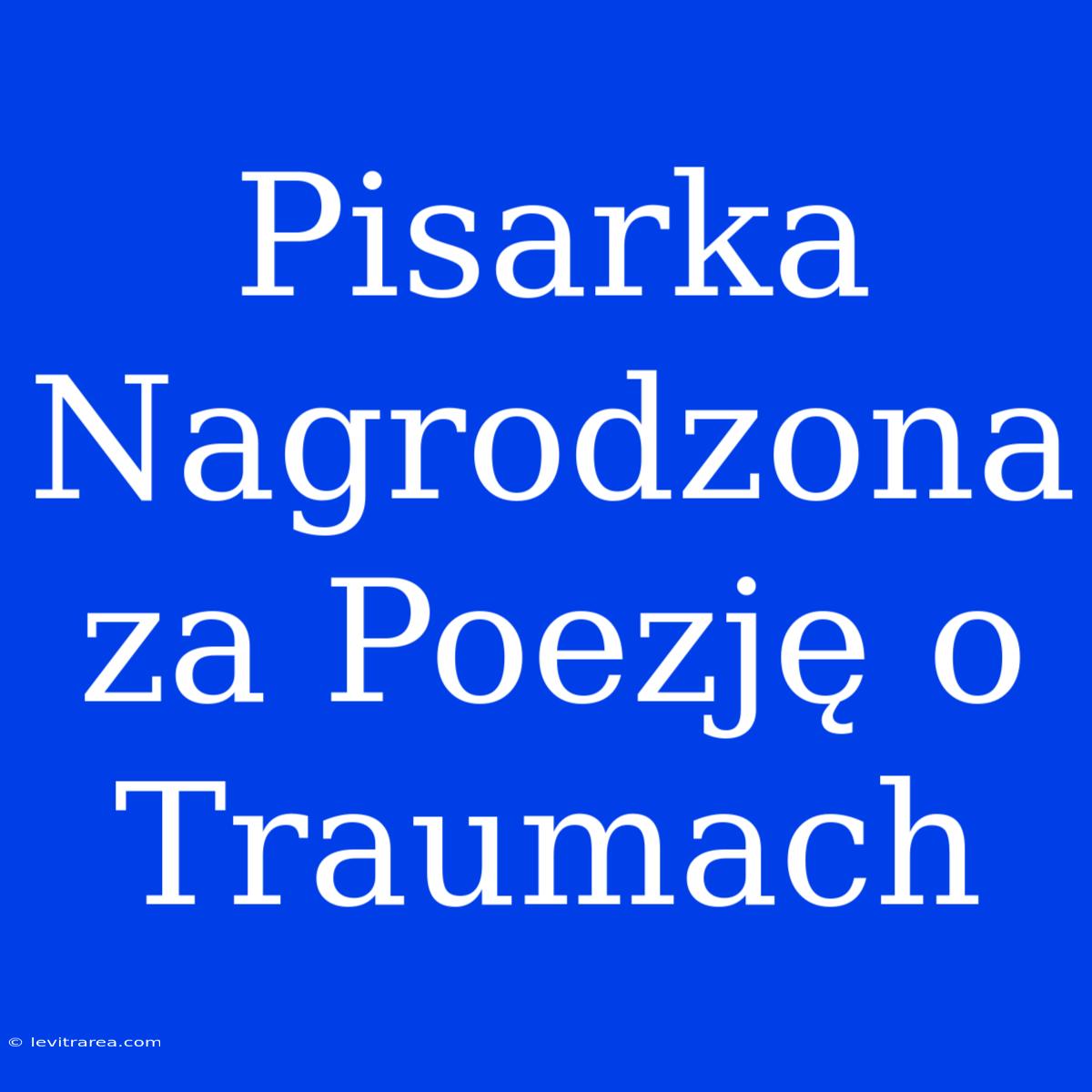 Pisarka Nagrodzona Za Poezję O Traumach