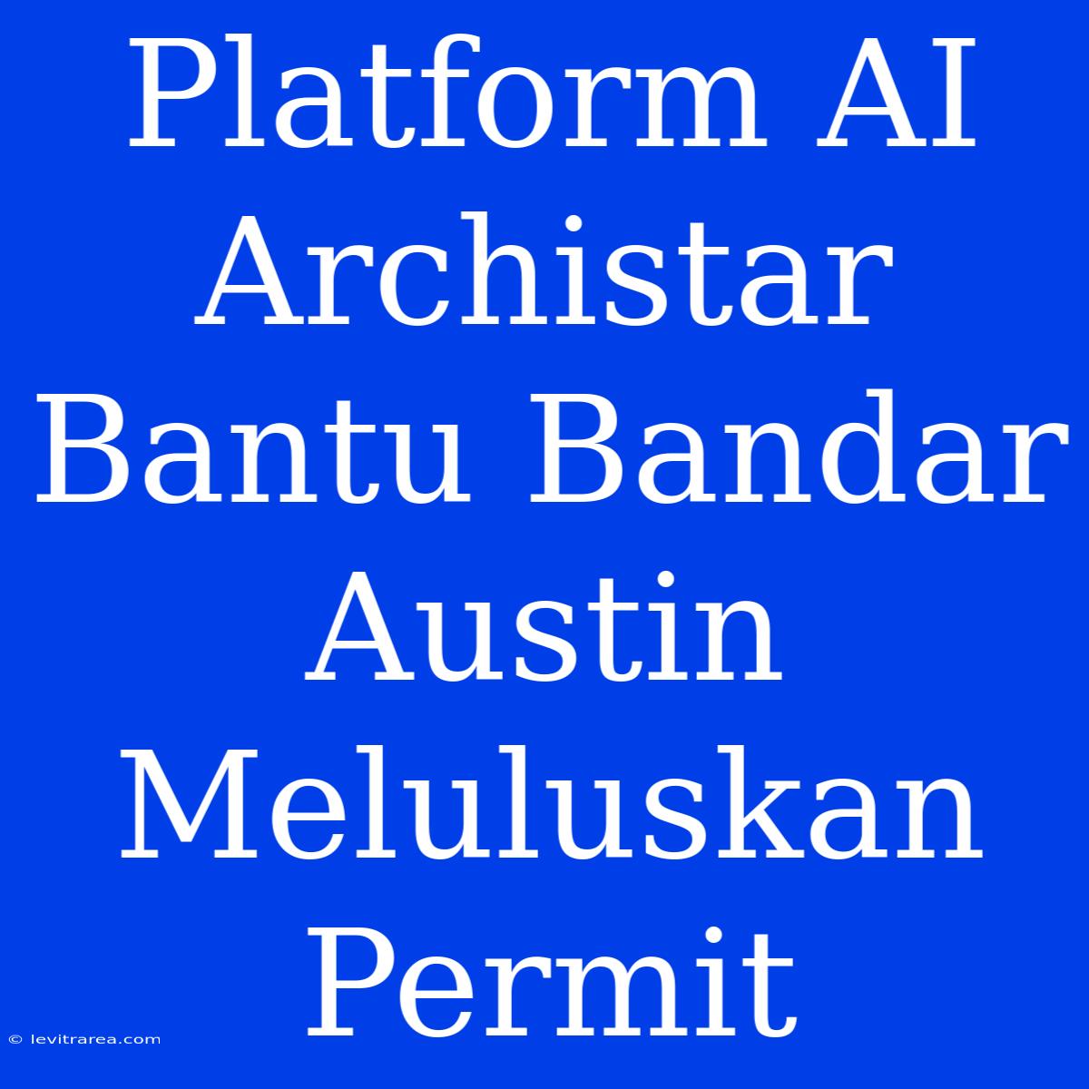 Platform AI Archistar Bantu Bandar Austin Meluluskan Permit