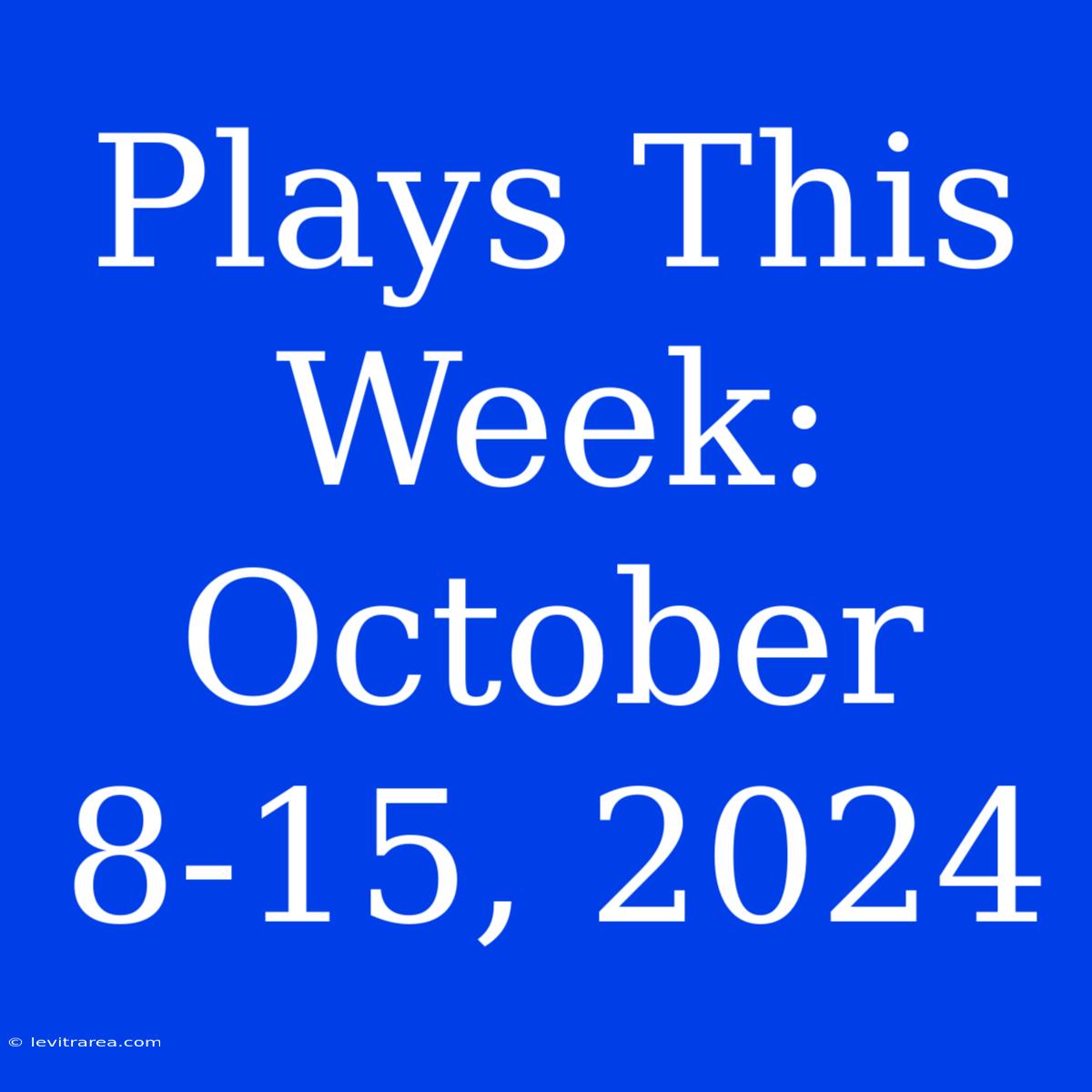 Plays This Week: October 8-15, 2024