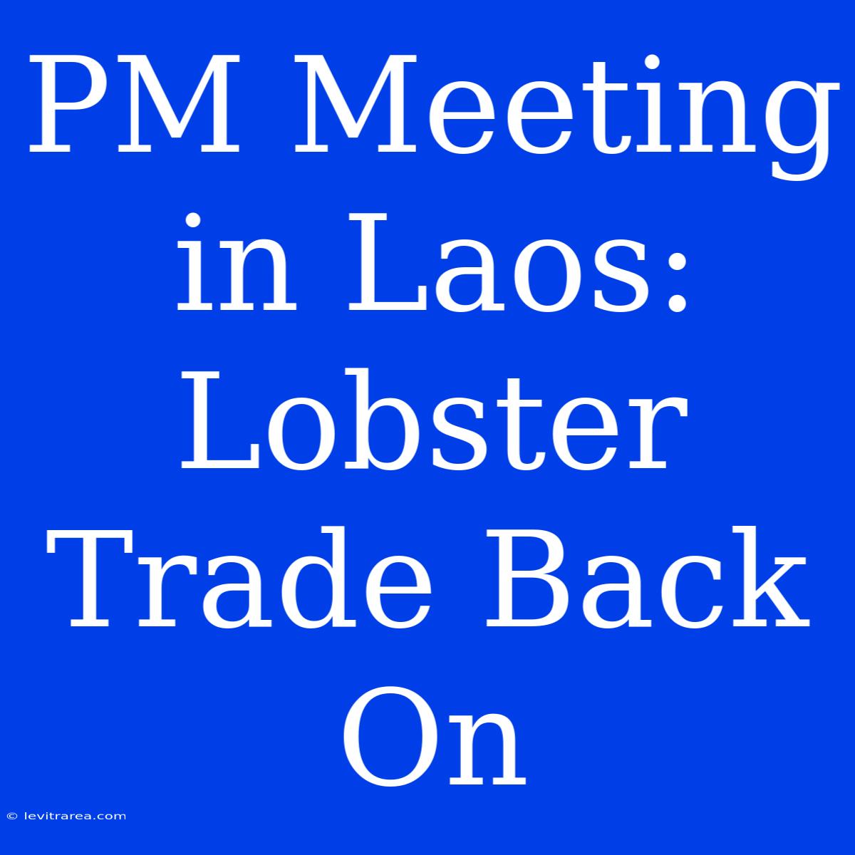 PM Meeting In Laos: Lobster Trade Back On