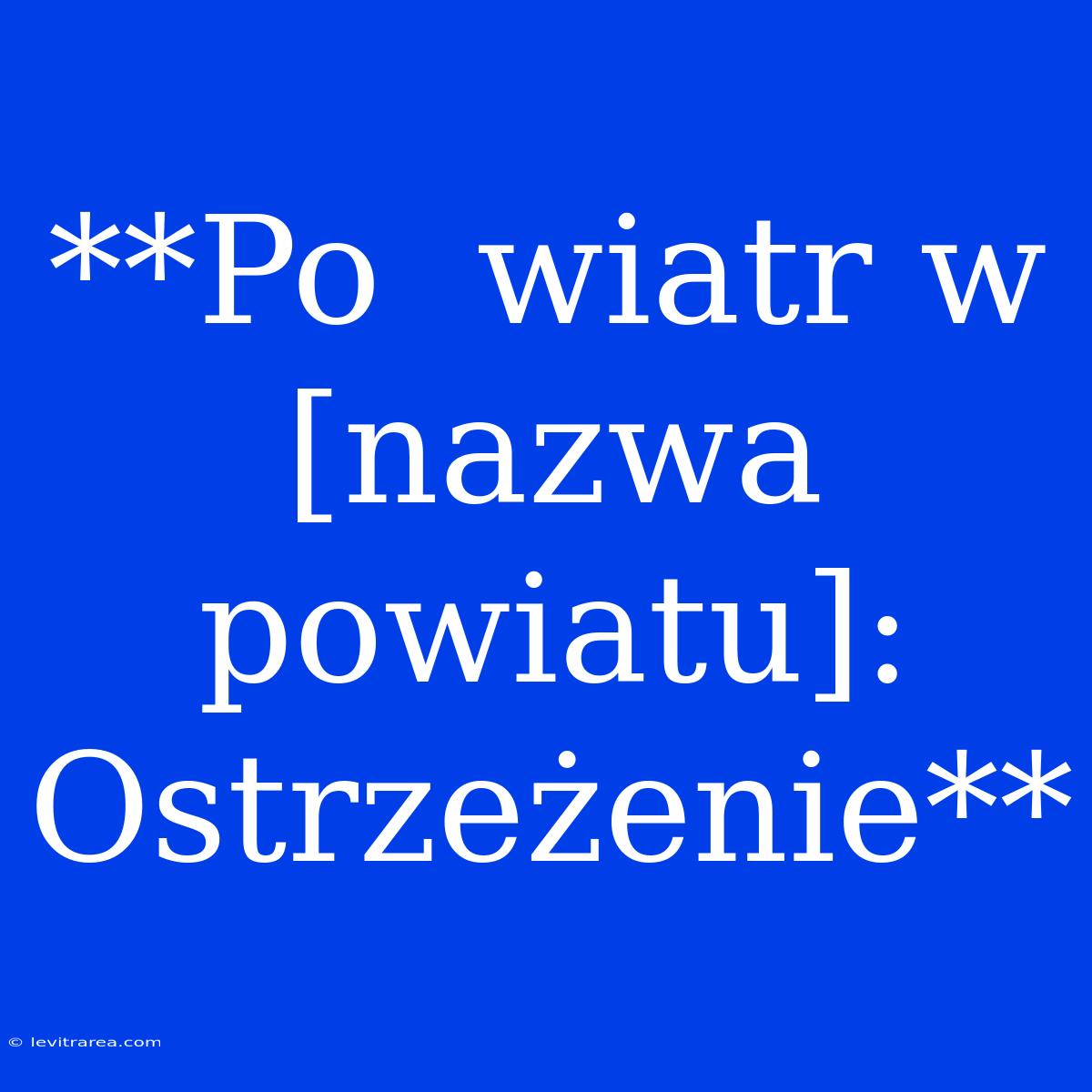 **Po  Wiatr W [nazwa Powiatu]: Ostrzeżenie**