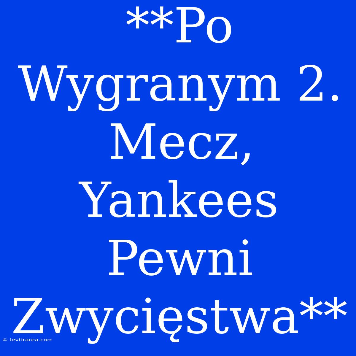 **Po Wygranym 2. Mecz, Yankees Pewni Zwycięstwa**