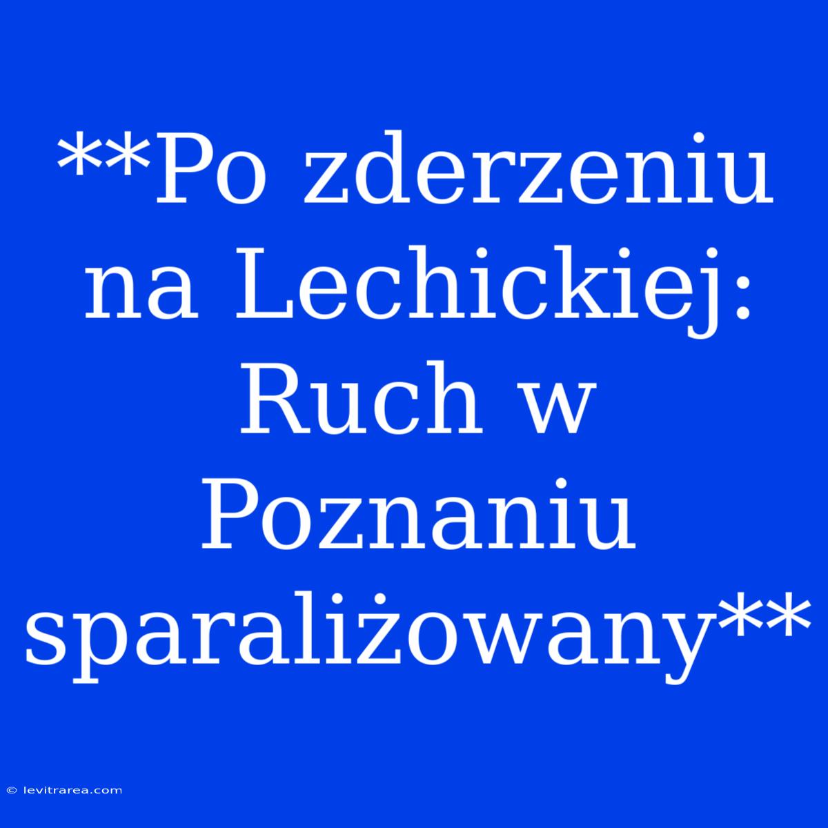 **Po Zderzeniu Na Lechickiej: Ruch W Poznaniu Sparaliżowany** 