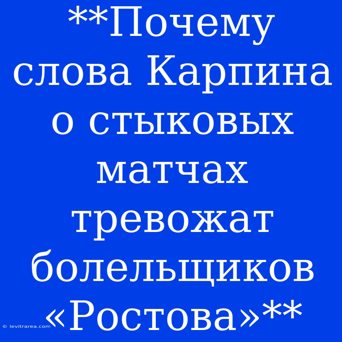 **Почему Слова Карпина О Стыковых Матчах Тревожат Болельщиков «Ростова»**