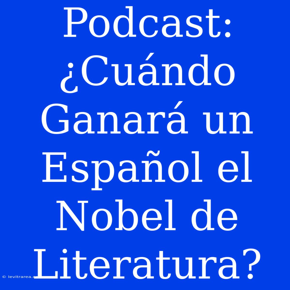 Podcast: ¿Cuándo Ganará Un Español El Nobel De Literatura?