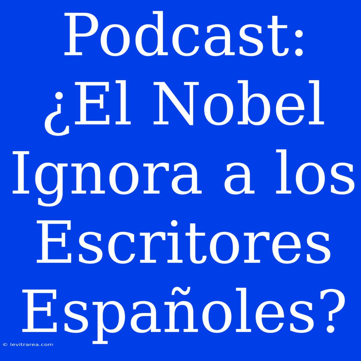 Podcast: ¿El Nobel Ignora A Los Escritores Españoles?