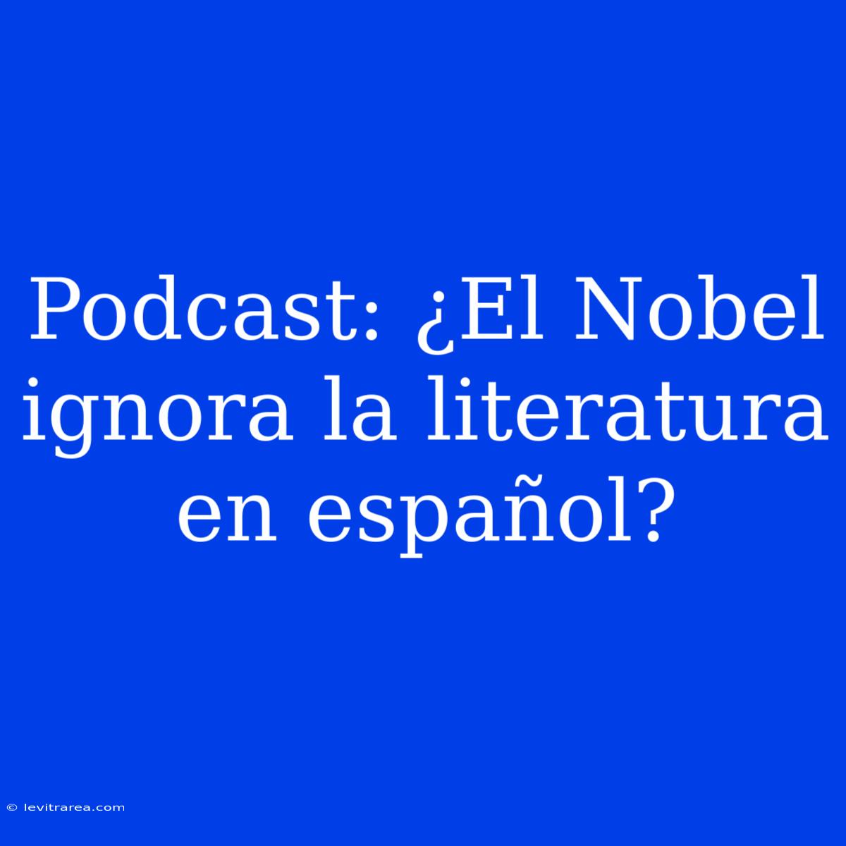 Podcast: ¿El Nobel Ignora La Literatura En Español?