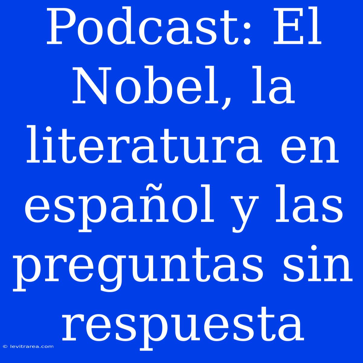 Podcast: El Nobel, La Literatura En Español Y Las Preguntas Sin Respuesta 