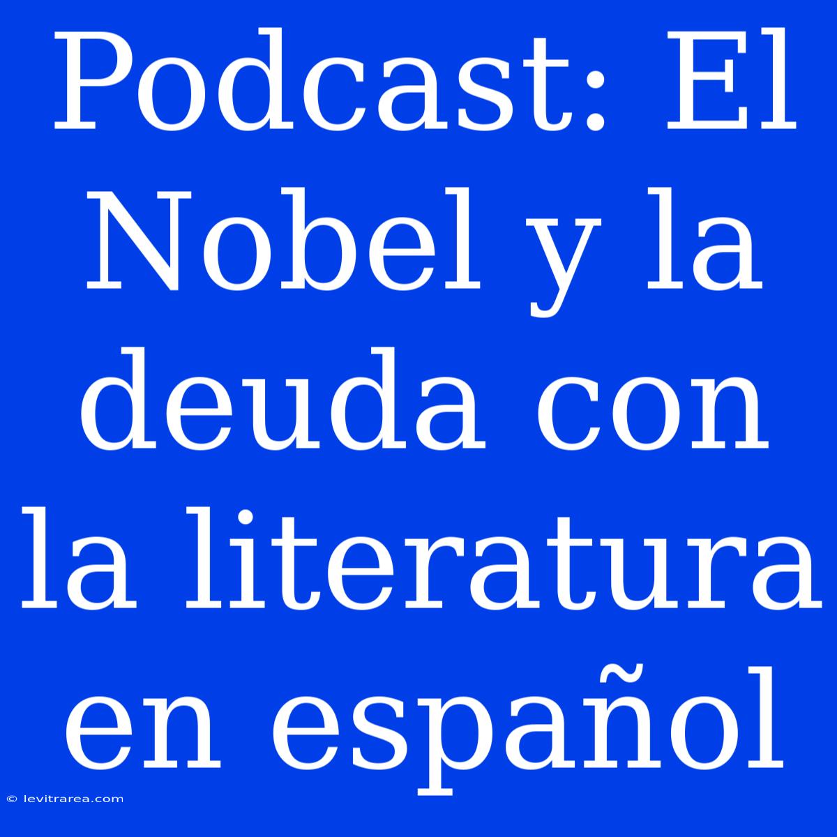 Podcast: El Nobel Y La Deuda Con La Literatura En Español