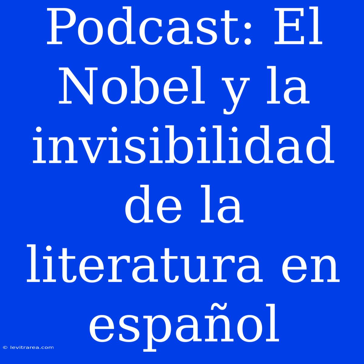 Podcast: El Nobel Y La Invisibilidad De La Literatura En Español