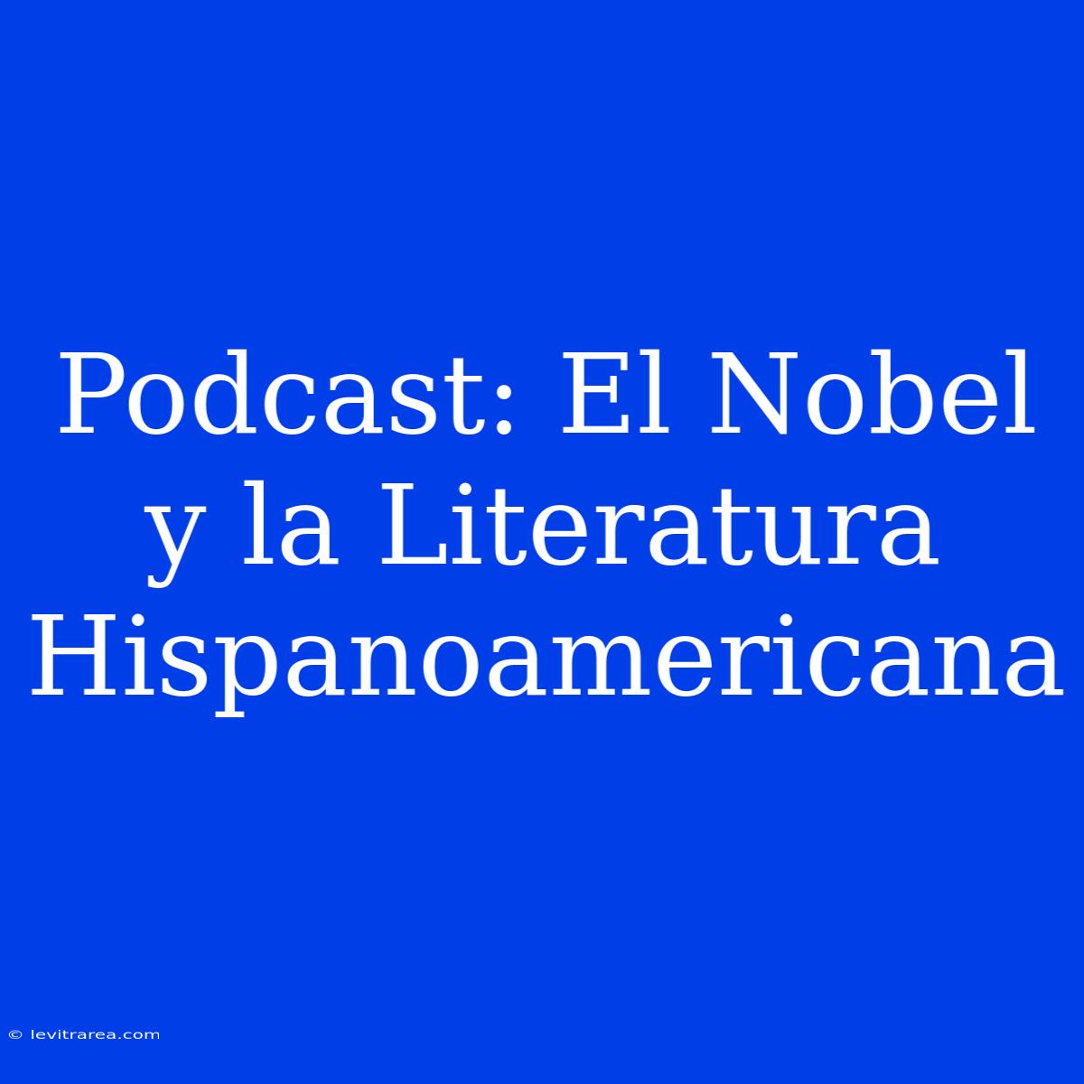 Podcast: El Nobel Y La Literatura Hispanoamericana