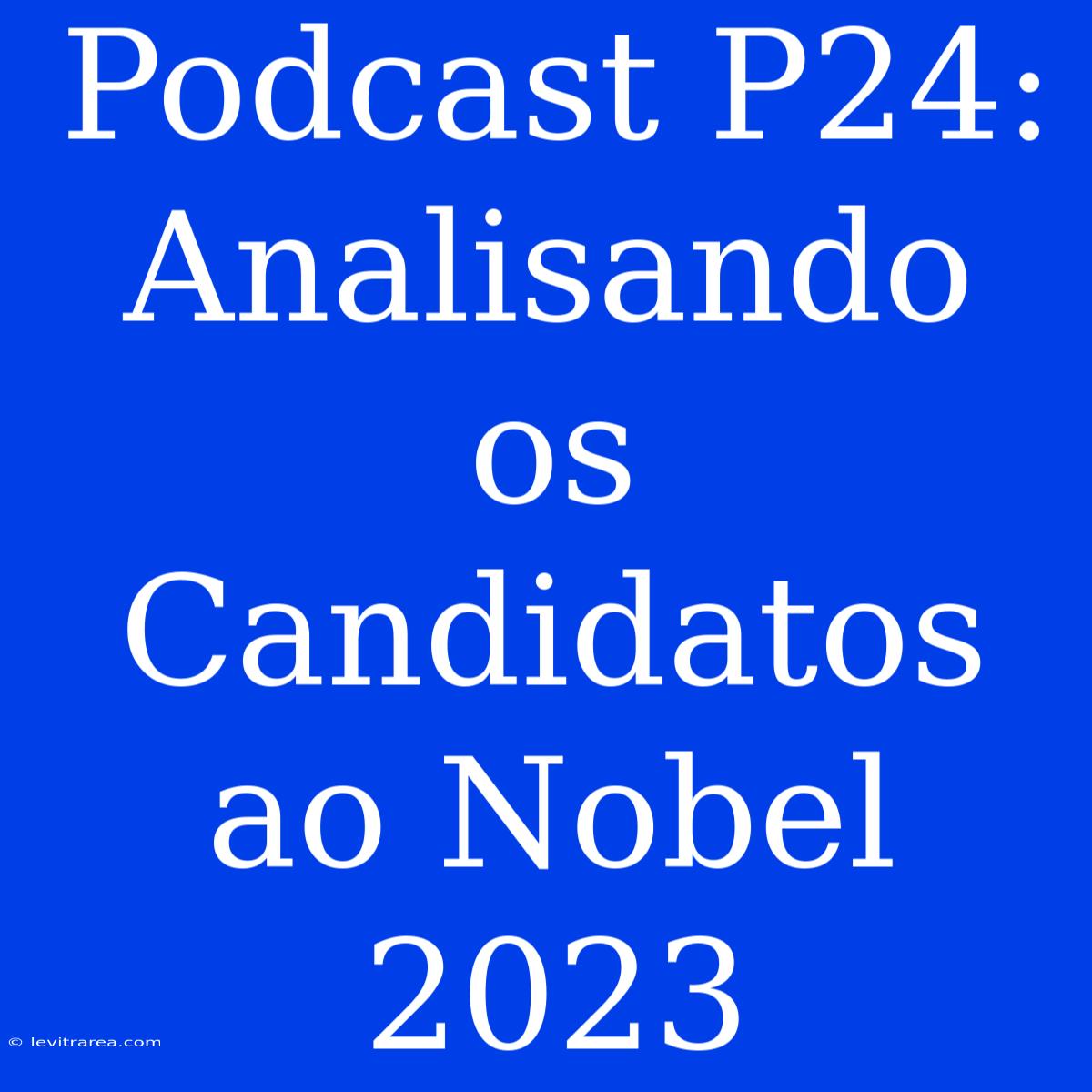 Podcast P24: Analisando Os Candidatos Ao Nobel 2023