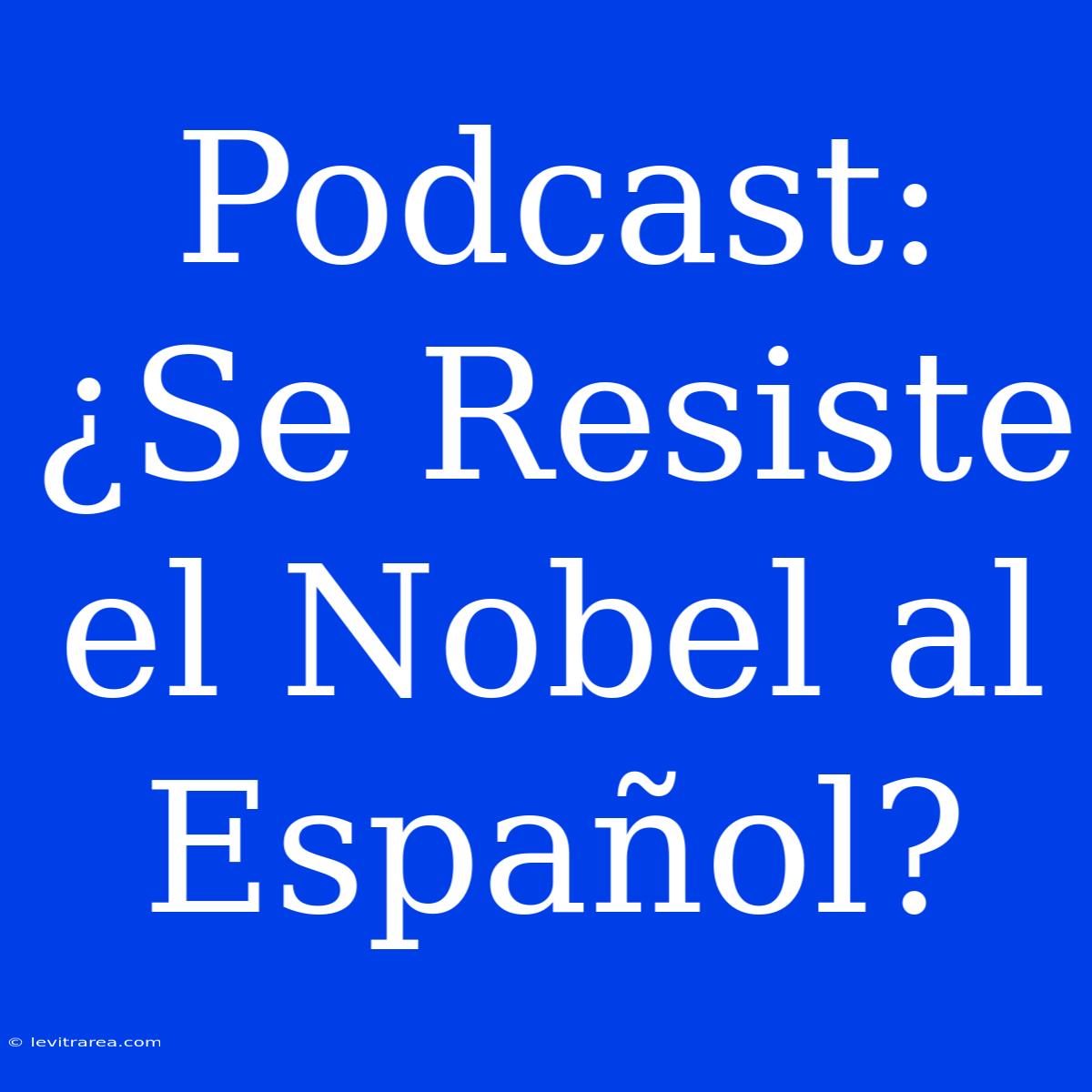 Podcast: ¿Se Resiste El Nobel Al Español?