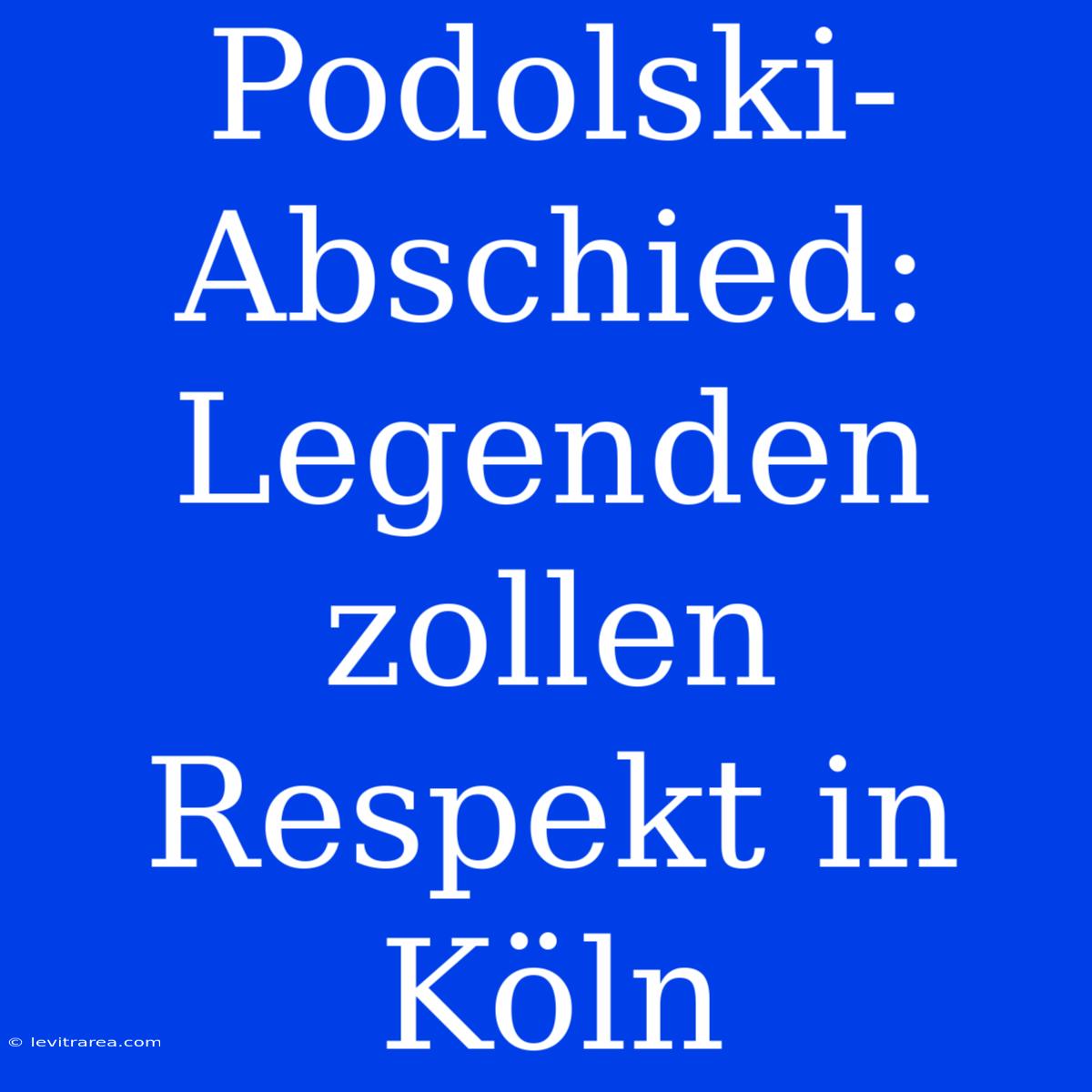 Podolski-Abschied: Legenden Zollen Respekt In Köln