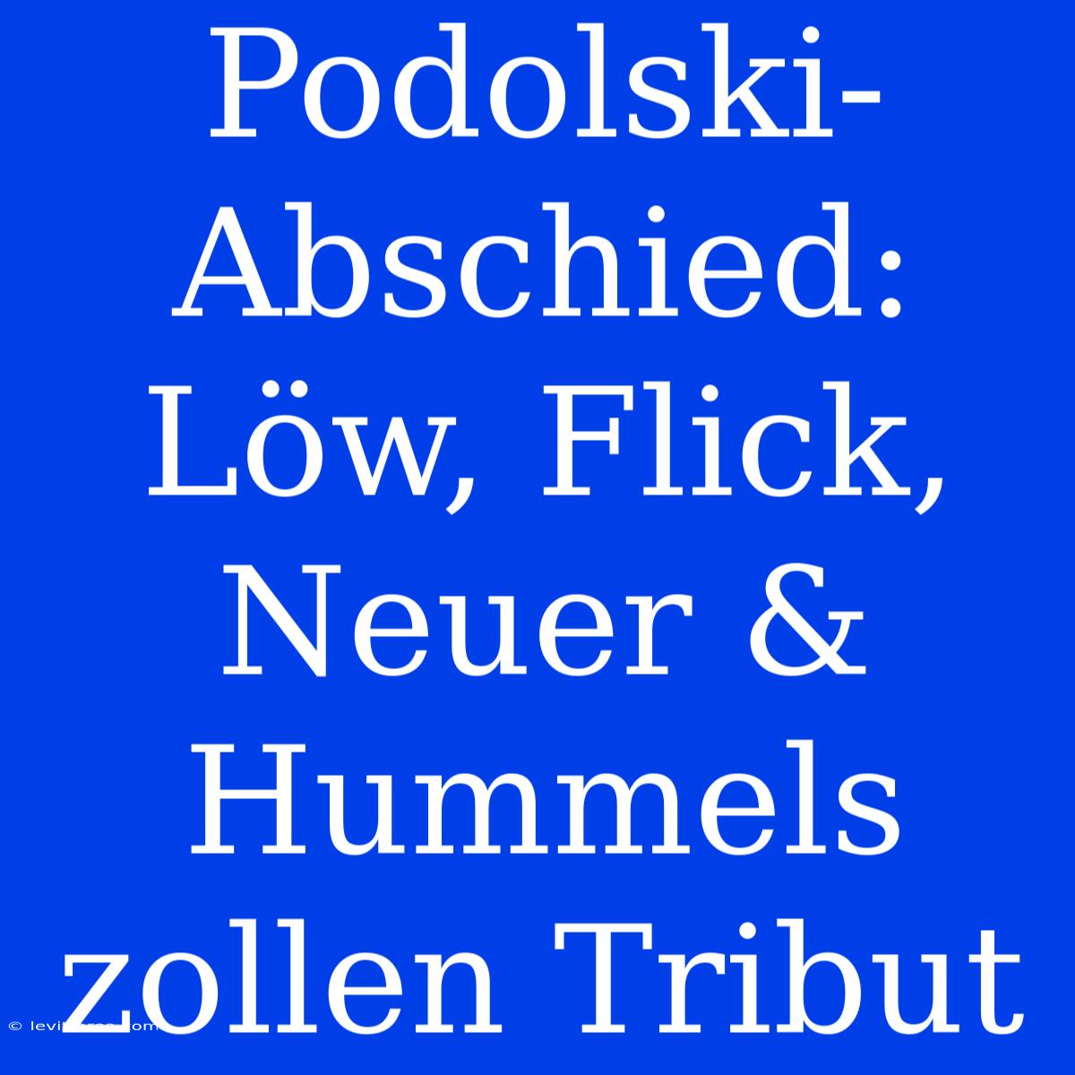 Podolski-Abschied:  Löw, Flick, Neuer & Hummels Zollen Tribut