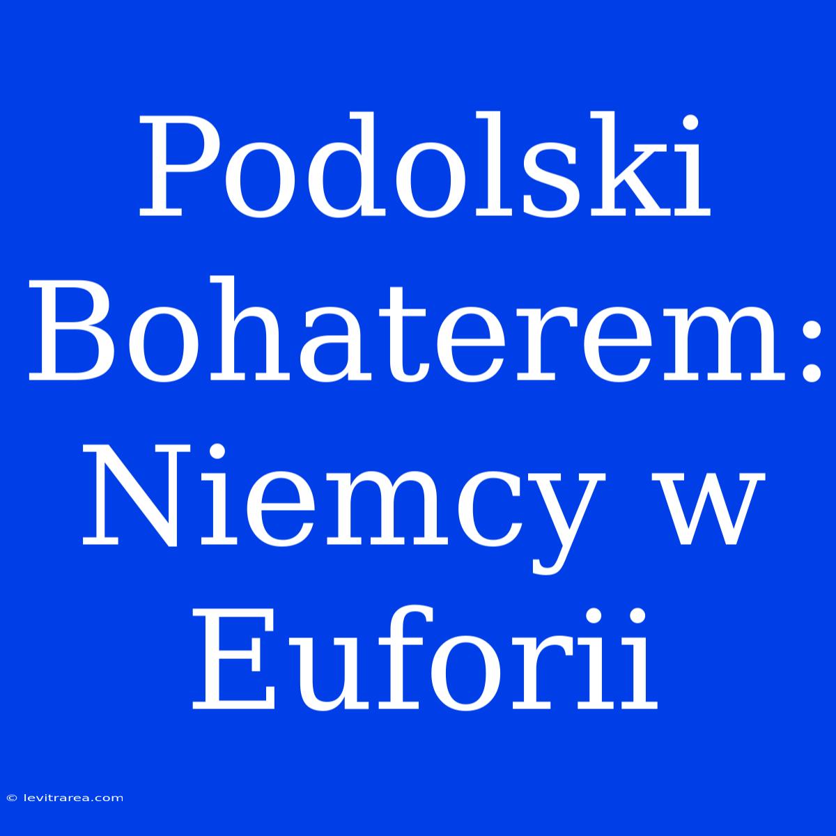 Podolski Bohaterem: Niemcy W Euforii