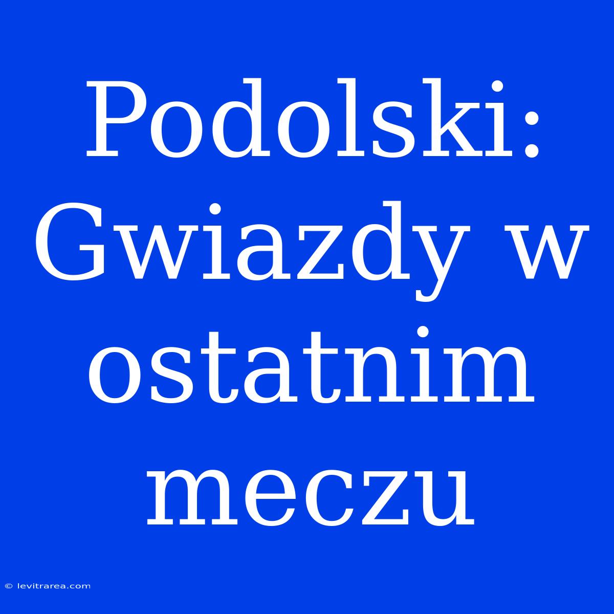 Podolski: Gwiazdy W Ostatnim Meczu