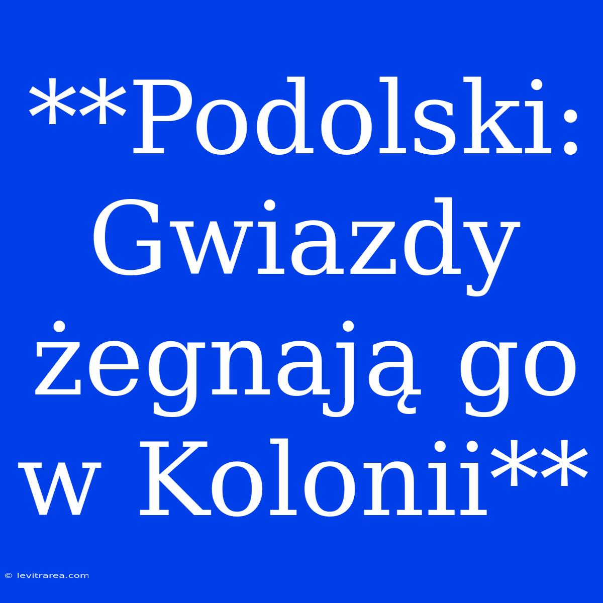 **Podolski: Gwiazdy Żegnają Go W Kolonii**