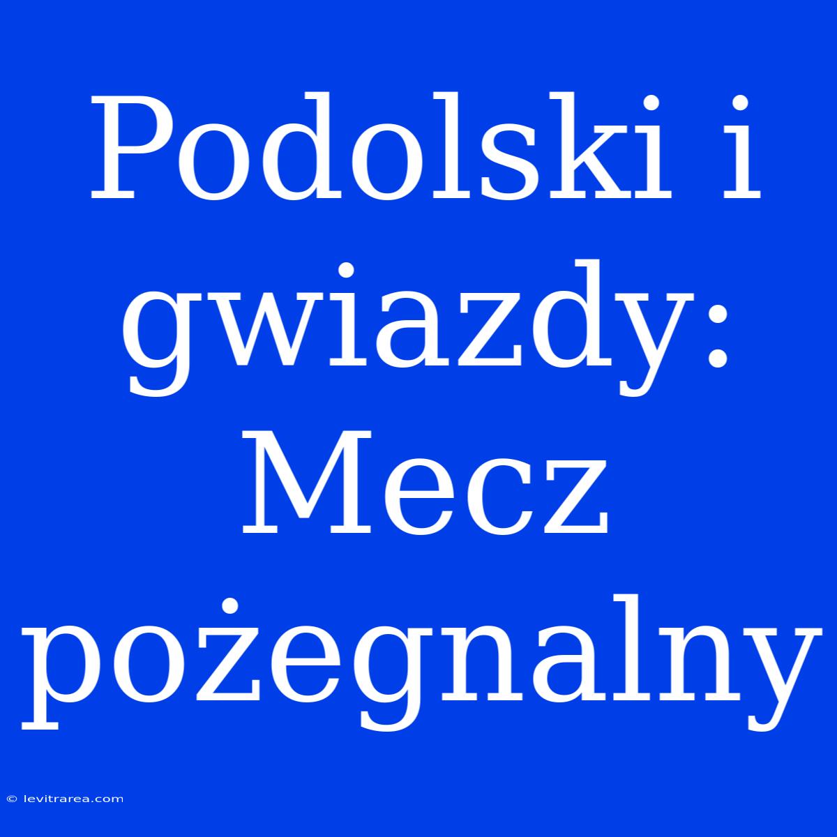 Podolski I Gwiazdy: Mecz Pożegnalny