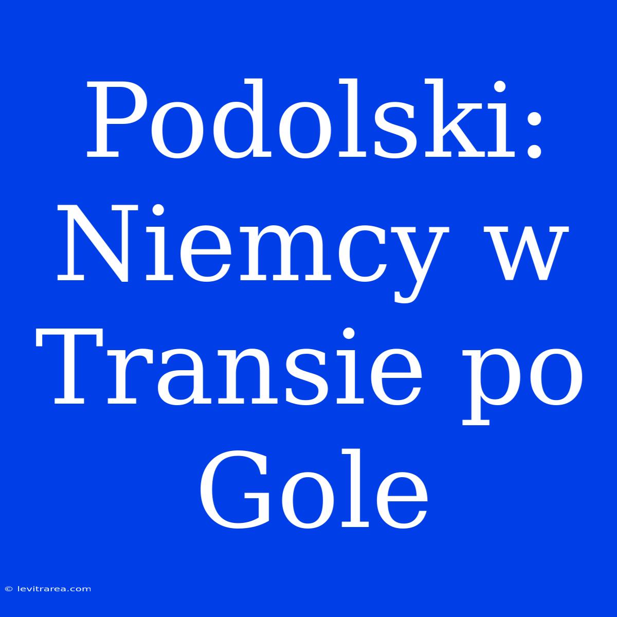 Podolski: Niemcy W Transie Po Gole